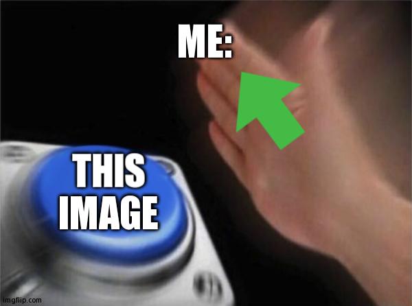 Blank Nut Button Meme | ME: THIS IMAGE | image tagged in memes,blank nut button | made w/ Imgflip meme maker