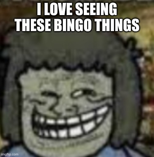 you know who else? | I LOVE SEEING THESE BINGO THINGS | image tagged in you know who else | made w/ Imgflip meme maker