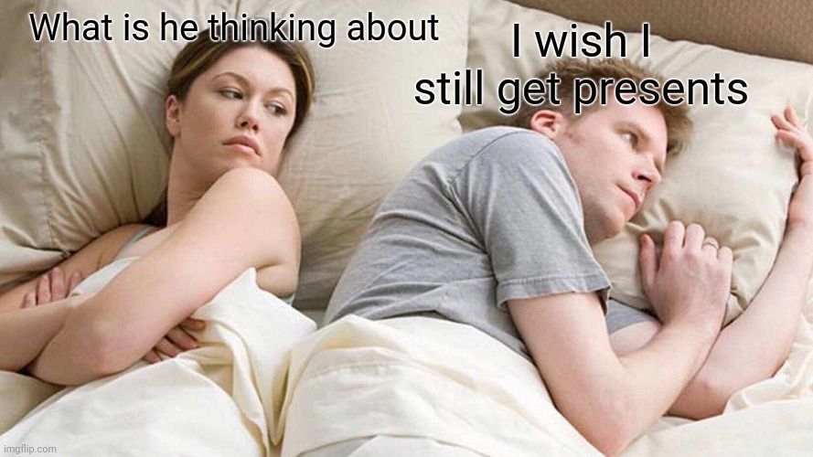 My Christmas is not how it's was 15 years ago | I wish I still get presents; What is he thinking about | image tagged in memes,i bet he's thinking about other women,sad,christmas,interesting | made w/ Imgflip meme maker