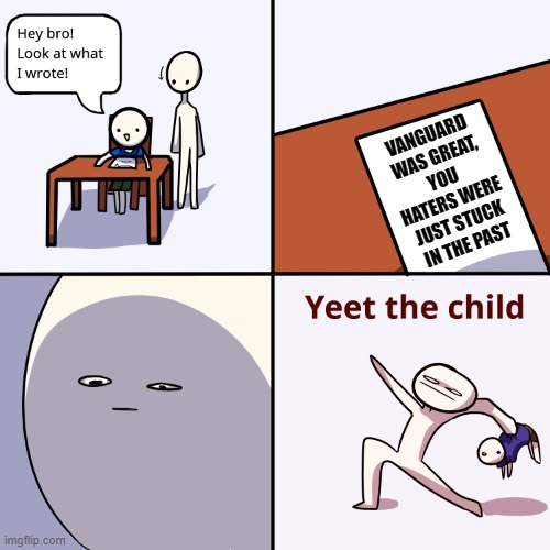 Yeet the child | VANGUARD WAS GREAT, YOU HATERS WERE JUST STUCK IN THE PAST | image tagged in yeet the child | made w/ Imgflip meme maker