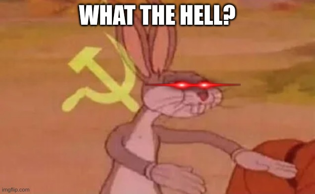What? | WHAT THE HELL? | image tagged in bugs bunny communist | made w/ Imgflip meme maker