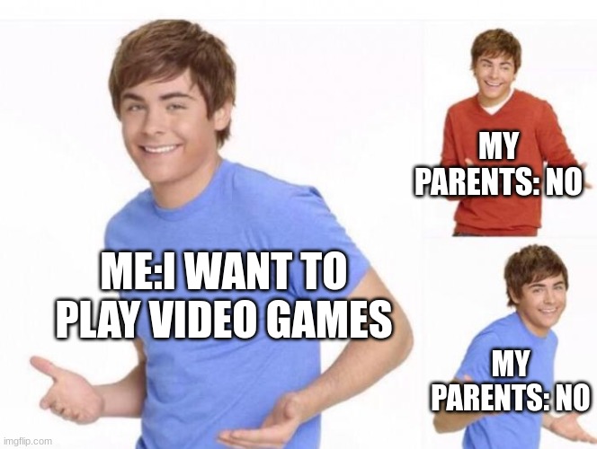 When ur parents ask where ur money went  | MY PARENTS: NO; ME:I WANT TO PLAY VIDEO GAMES; MY PARENTS: NO | image tagged in when ur parents ask where ur money went | made w/ Imgflip meme maker