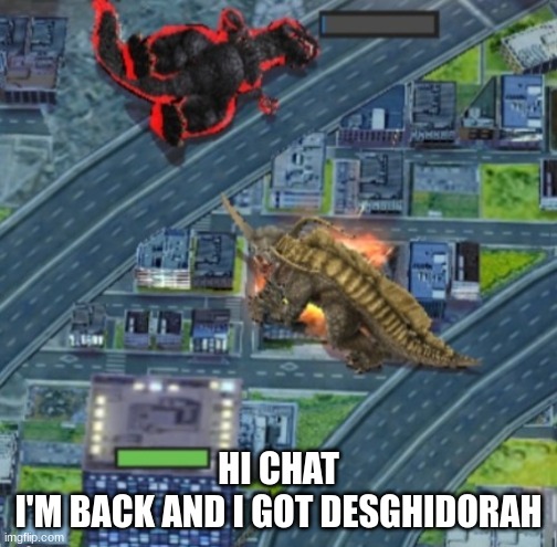 Neronga defeats Godzilla | HI CHAT
I'M BACK AND I GOT DESGHIDORAH | image tagged in neronga defeats godzilla | made w/ Imgflip meme maker