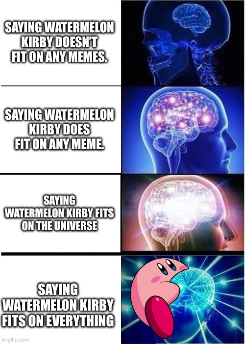 Yes | SAYING WATERMELON KIRBY DOESN’T FIT ON ANY MEMES. SAYING WATERMELON KIRBY DOES FIT ON ANY MEME. SAYING WATERMELON KIRBY FITS ON THE UNIVERSE; SAYING WATERMELON KIRBY FITS ON EVERYTHING | image tagged in memes,expanding brain | made w/ Imgflip meme maker