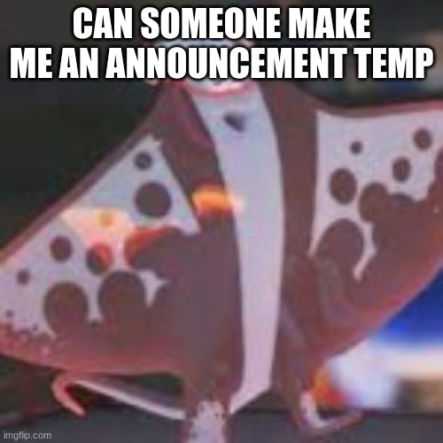 CAN SOMEONE MAKE ME AN ANNOUNCEMENT TEMP | made w/ Imgflip meme maker