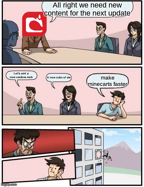 This one's for you Camman18 | All right we need new content for the next update; Let's add a new useless mob; A new color of die; make minecarts faster | image tagged in memes,boardroom meeting suggestion | made w/ Imgflip meme maker