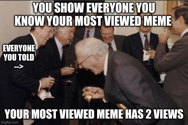 lel | YOU SHOW EVERYONE YOU KNOW YOUR MOST VIEWED MEME; EVERYONE YOU TOLD
-->; YOUR MOST VIEWED MEME HAS 2 VIEWS | image tagged in memes,laughing men in suits | made w/ Imgflip meme maker