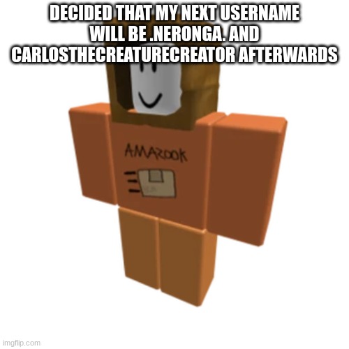 Amazook | DECIDED THAT MY NEXT USERNAME WILL BE .NERONGA. AND CARLOSTHECREATURECREATOR AFTERWARDS | image tagged in amazook | made w/ Imgflip meme maker