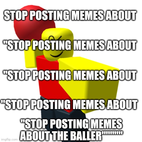 Baller | STOP POSTING MEMES ABOUT "STOP POSTING MEMES ABOUT "STOP POSTING MEMES ABOUT "STOP POSTING MEMES ABOUT THE BALLER""""" "STOP POSTING MEMES A | image tagged in baller | made w/ Imgflip meme maker