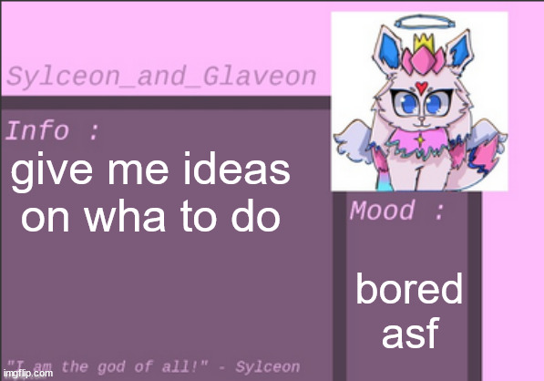 give me ideas on wha to do; bored asf | image tagged in sylceon_and_glaveon 6 0 | made w/ Imgflip meme maker