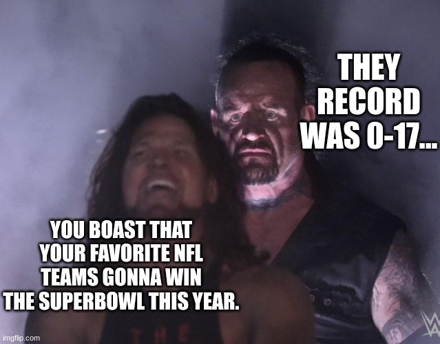 You're bad. | THEY RECORD WAS 0-17... YOU BOAST THAT YOUR FAVORITE NFL TEAMS GONNA WIN THE SUPERBOWL THIS YEAR. | image tagged in undertaker | made w/ Imgflip meme maker
