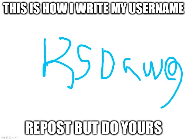 my hand writing do be kinda shit tho | THIS IS HOW I WRITE MY USERNAME; REPOST BUT DO YOURS | made w/ Imgflip meme maker