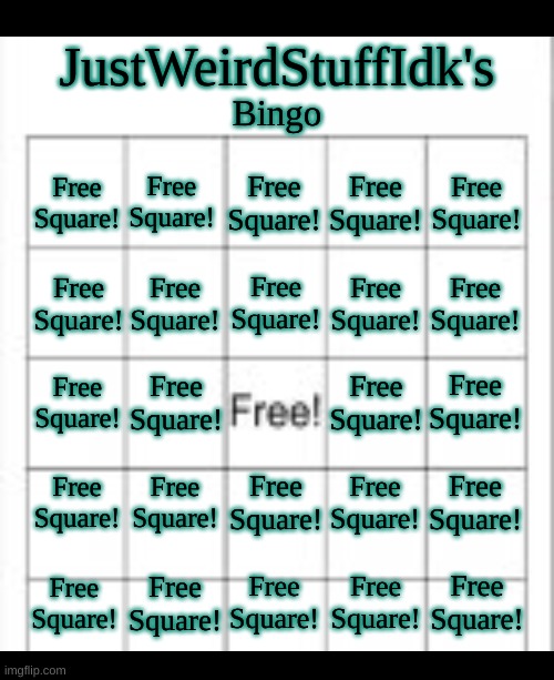 The best bingo sheet in history | JustWeirdStuffIdk's; Bingo; Free Square! Free Square! Free Square! Free Square! Free Square! Free Square! Free Square! Free Square! Free Square! Free Square! Free Square! Free Square! Free Square! Free Square! Free Square! Free Square! Free Square! Free Square! Free Square! Free Square! Free Square! Free Square! Free Square! Free Square! | made w/ Imgflip meme maker
