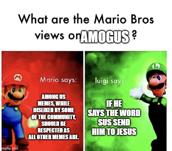 Among us isnt funny | AMOGUS; AMONG US MEMES, WHILE DISLIKED BY SOME OF THE COMMUNITY, SHOULD BE RESPECTED AS ALL OTHER MEMES ARE. IF HE SAYS THE WORD SUS SEND HIM TO JESUS | image tagged in mario bros views | made w/ Imgflip meme maker