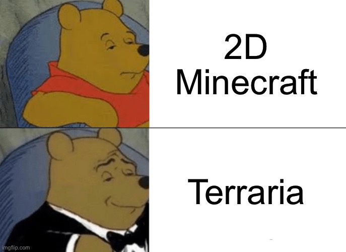 It’s a good game tho |  2D Minecraft; Terraria | image tagged in memes,tuxedo winnie the pooh,minecraft,terraria | made w/ Imgflip meme maker