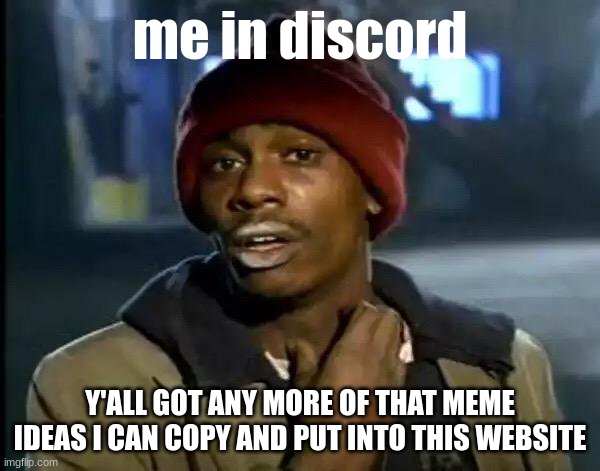 Y'all Got Any More Of That Meme | me in discord; Y'ALL GOT ANY MORE OF THAT MEME IDEAS I CAN COPY AND PUT INTO THIS WEBSITE | image tagged in memes,y'all got any more of that | made w/ Imgflip meme maker