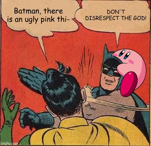 Kirby is love, Kirby is life. | Batman, there is an ugly pink thi-; DON'T DISRESPECT THE GOD! | image tagged in memes,batman slapping robin | made w/ Imgflip meme maker