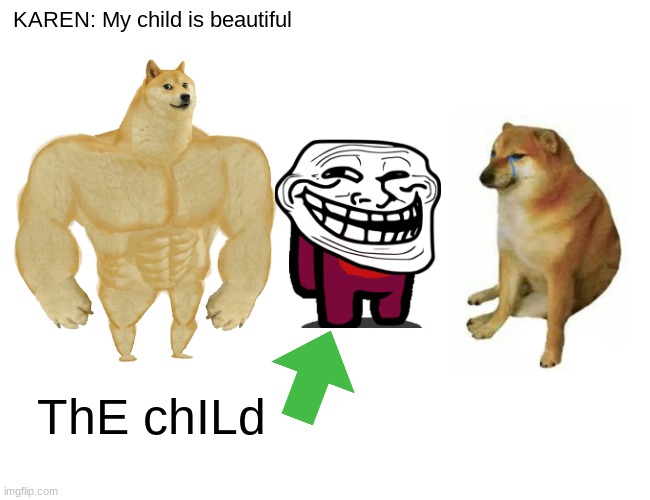 HEEHEE | KAREN: My child is beautiful; ThE chILd | image tagged in memes,buff doge vs cheems | made w/ Imgflip meme maker