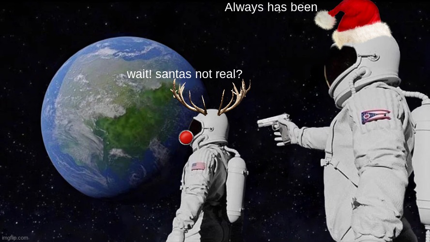 santas not real? | Always has been; wait! santas not real? | image tagged in memes,always has been,santa,rudolph,guns | made w/ Imgflip meme maker