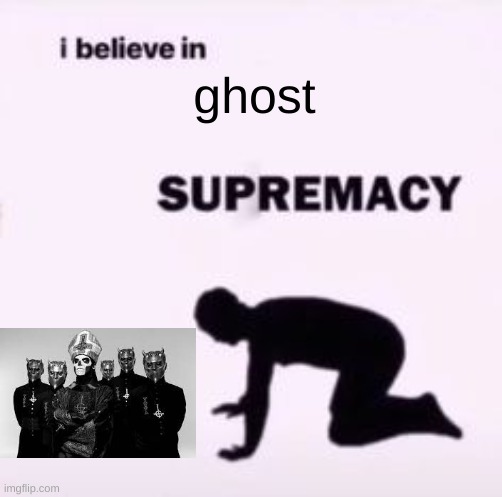 ghost my beloved <3 | ghost | image tagged in i believe in supremacy | made w/ Imgflip meme maker