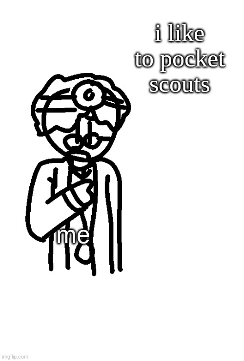 scout | i like to pocket scouts; me | image tagged in doctor spits facts | made w/ Imgflip meme maker