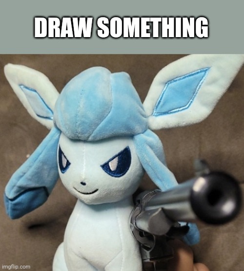 Glaceon_FU | DRAW SOMETHING | image tagged in glaceon_fu | made w/ Imgflip meme maker