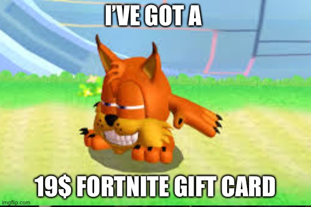 19$ fortnite gift card | I’VE GOT A; 19$ FORTNITE GIFT CARD | image tagged in fun | made w/ Imgflip meme maker