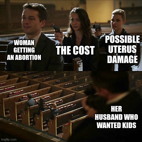 And yes getting an abortion can possibly damage your uterus | WOMAN GETTING AN ABORTION; POSSIBLE UTERUS DAMAGE; THE COST; HER HUSBAND WHO WANTED KIDS | image tagged in assassination chain,abortion is murder | made w/ Imgflip meme maker