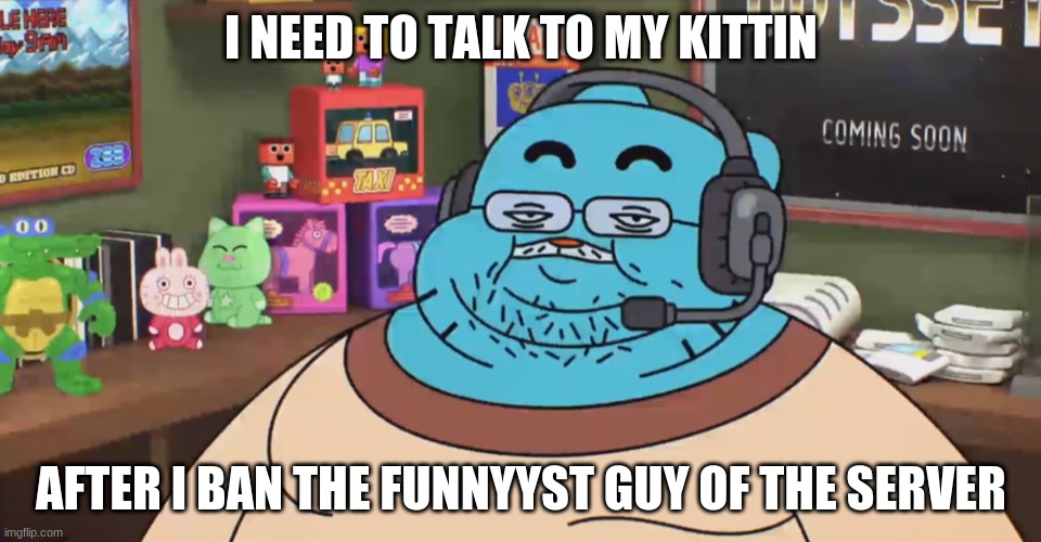 discord moderator | I NEED TO TALK TO MY KITTIN; AFTER I BAN THE FUNNYYST GUY OF THE SERVER | image tagged in discord moderator,mods trash | made w/ Imgflip meme maker