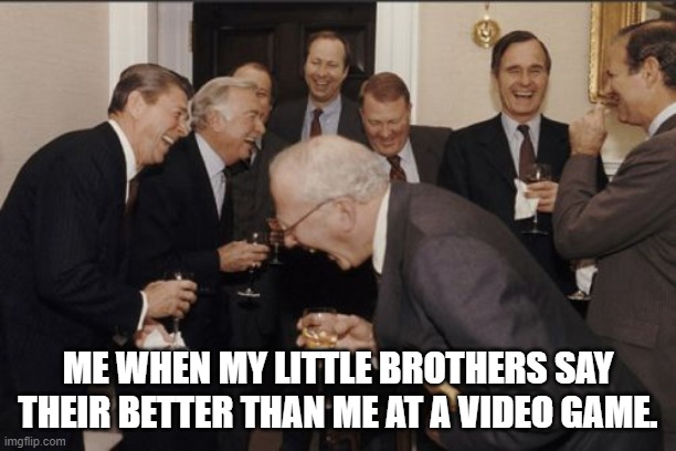 clever title | ME WHEN MY LITTLE BROTHERS SAY THEIR BETTER THAN ME AT A VIDEO GAME. | image tagged in memes,laughing men in suits,relatable,video games,siblings | made w/ Imgflip meme maker