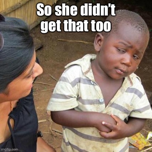 Third World Skeptical Kid Meme | So she didn’t get that too | image tagged in memes,third world skeptical kid | made w/ Imgflip meme maker