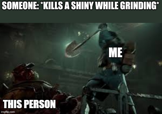 SOMEONE: *KILLS A SHINY WHILE GRINDING* | image tagged in purge the unclean | made w/ Imgflip meme maker