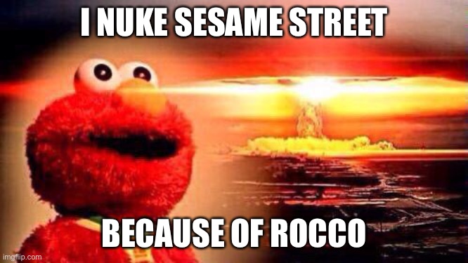 ROCCO | I NUKE SESAME STREET; BECAUSE OF ROCCO | image tagged in elmo nuke bomb | made w/ Imgflip meme maker