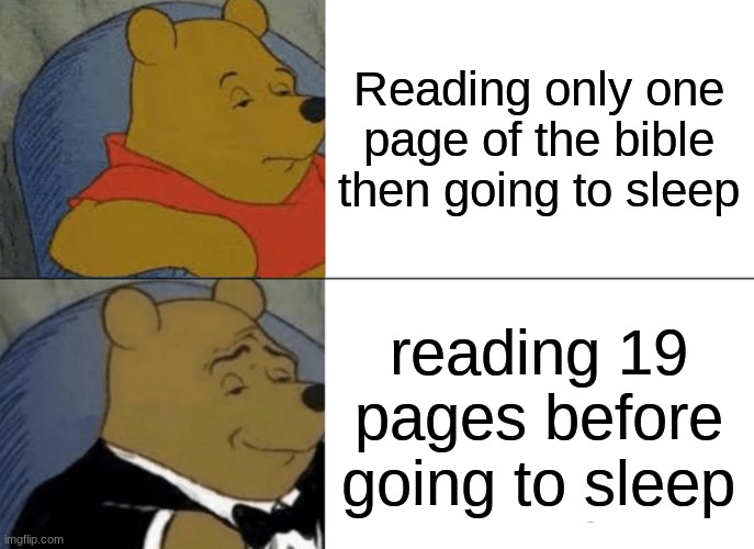 Tuxedo Winnie The Pooh | Reading only one page of the bible then going to sleep; reading 19 pages before going to sleep | image tagged in memes,tuxedo winnie the pooh | made w/ Imgflip meme maker