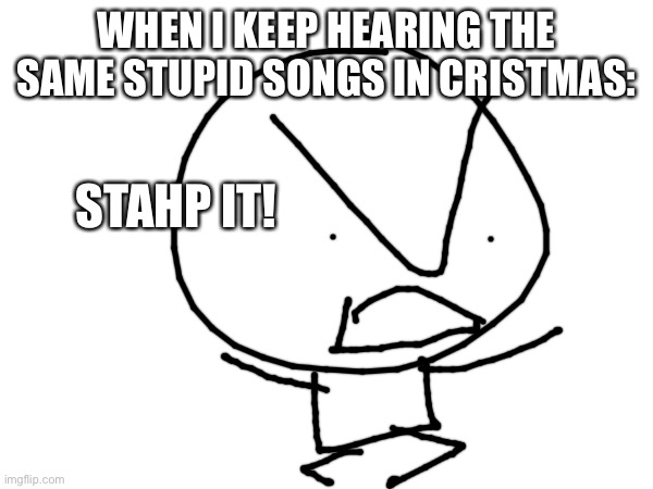 Ree | WHEN I KEEP HEARING THE SAME STUPID SONGS IN CRISTMAS:; STAHP IT! | image tagged in tree | made w/ Imgflip meme maker