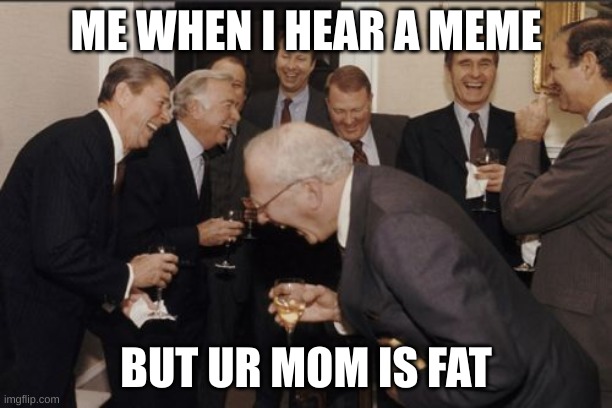 Laughing Men In Suits | ME WHEN I HEAR A MEME; BUT UR MOM IS FAT | image tagged in memes,laughing men in suits | made w/ Imgflip meme maker
