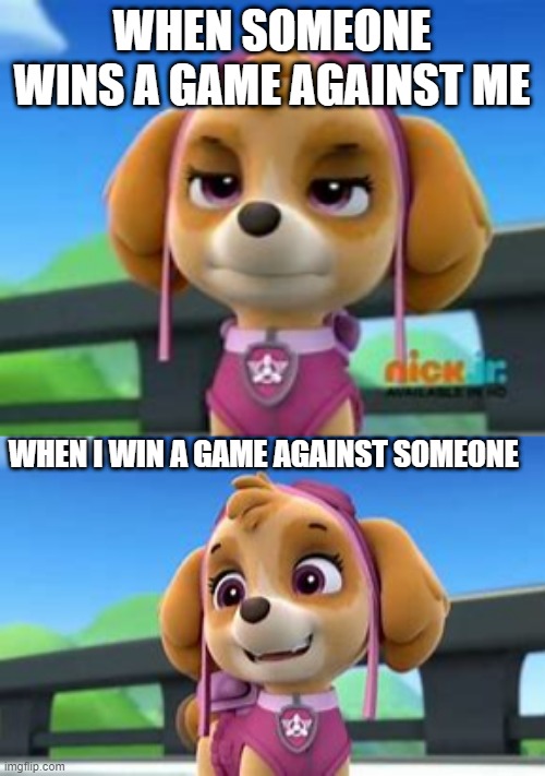  WHEN SOMEONE WINS A GAME AGAINST ME; WHEN I WIN A GAME AGAINST SOMEONE | image tagged in paw patrol | made w/ Imgflip meme maker