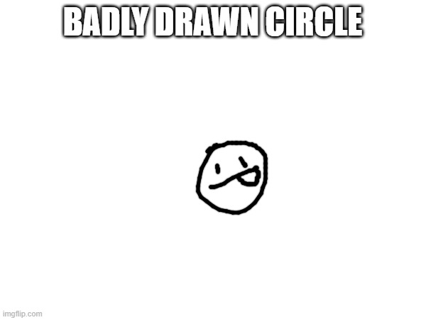 BADLY DRAWN CIRCLE | made w/ Imgflip meme maker