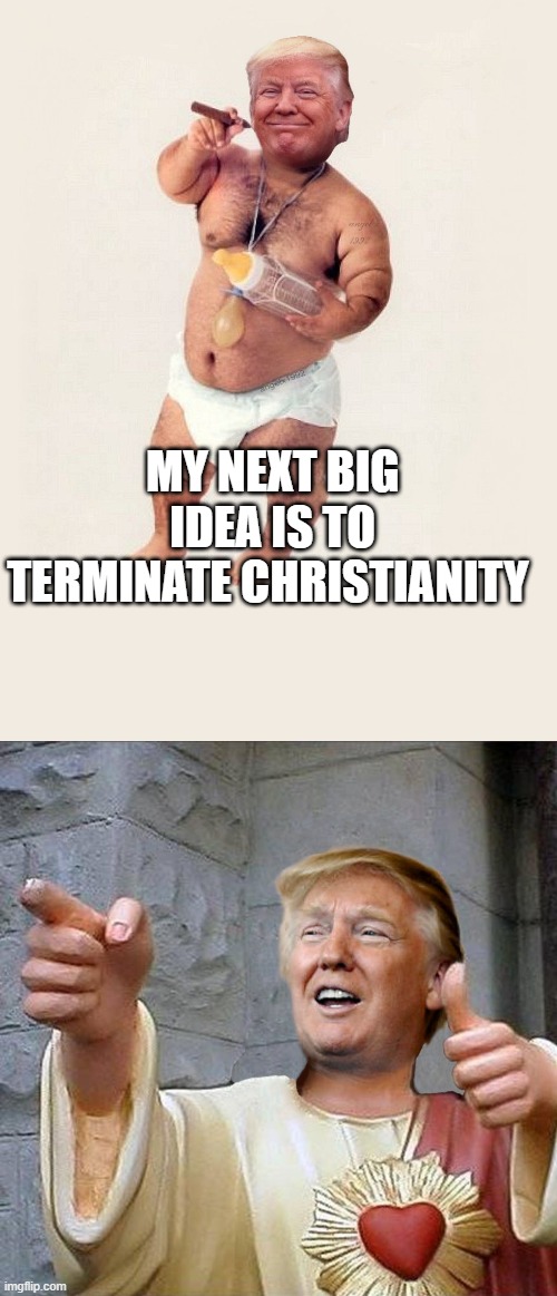 the fat orange messiah, cant trust the bible, i am your new jesus | MY NEXT BIG IDEA IS TO TERMINATE CHRISTIANITY | image tagged in diaper donny,trump jesus | made w/ Imgflip meme maker