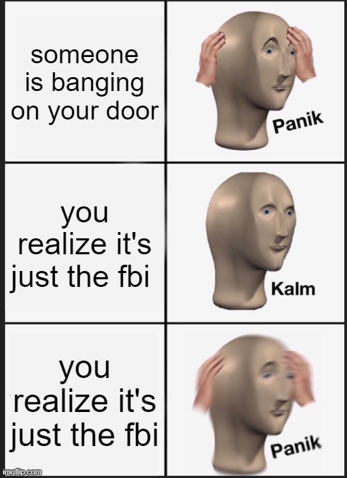 they seen your search history | someone is banging on your door; you realize it's just the fbi; you realize it's just the fbi | image tagged in memes,panik kalm panik | made w/ Imgflip meme maker