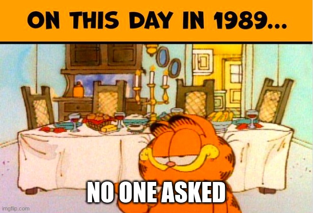 On this day in 1989 | NO ONE ASKED | image tagged in on this day in 1989 | made w/ Imgflip meme maker