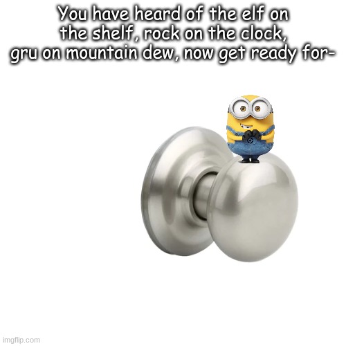 Bob on the knob | You have heard of the elf on the shelf, rock on the clock, gru on mountain dew, now get ready for- | image tagged in funny,memes,christmas | made w/ Imgflip meme maker