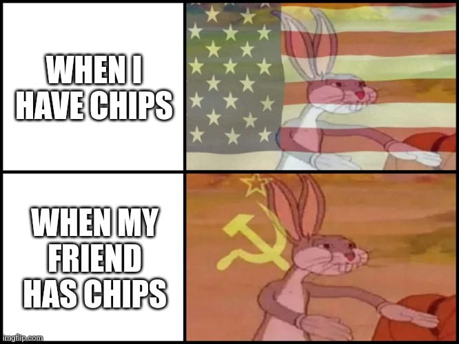 Capitalist and communist | WHEN I HAVE CHIPS; WHEN MY FRIEND HAS CHIPS | image tagged in capitalist and communist | made w/ Imgflip meme maker