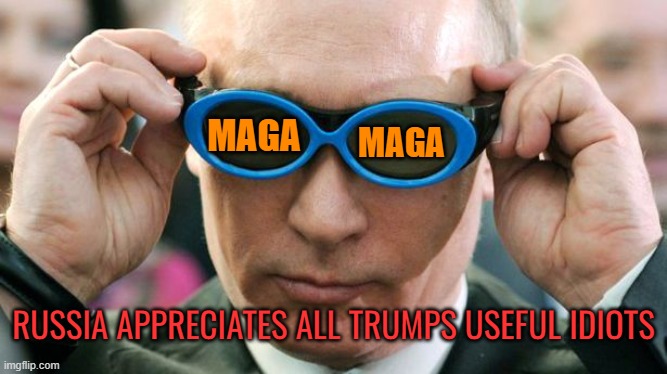 Putin with glasses | MAGA MAGA RUSSIA APPRECIATES ALL TRUMPS USEFUL IDIOTS | image tagged in putin with glasses | made w/ Imgflip meme maker