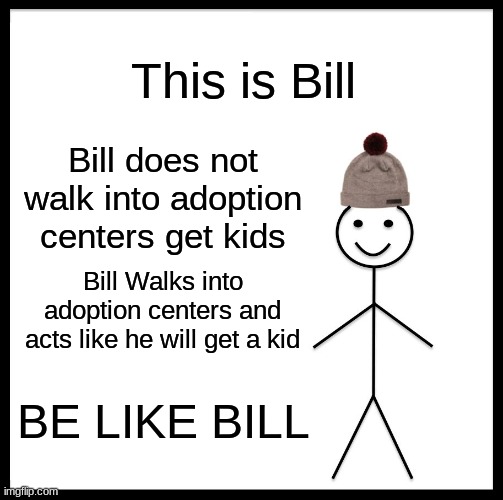 Be Like Bill | This is Bill; Bill does not walk into adoption centers get kids; Bill Walks into adoption centers and acts like he will get a kid; BE LIKE BILL | image tagged in memes,be like bill | made w/ Imgflip meme maker