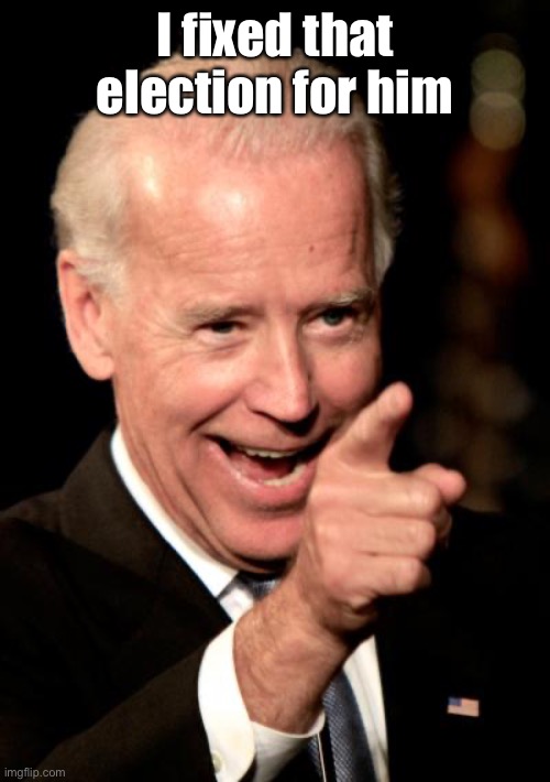 Smilin Biden Meme | I fixed that election for him | image tagged in memes,smilin biden | made w/ Imgflip meme maker