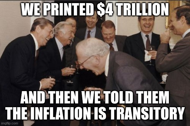 money | WE PRINTED $4 TRILLION; AND THEN WE TOLD THEM THE INFLATION IS TRANSITORY | image tagged in memes,laughing men in suits | made w/ Imgflip meme maker
