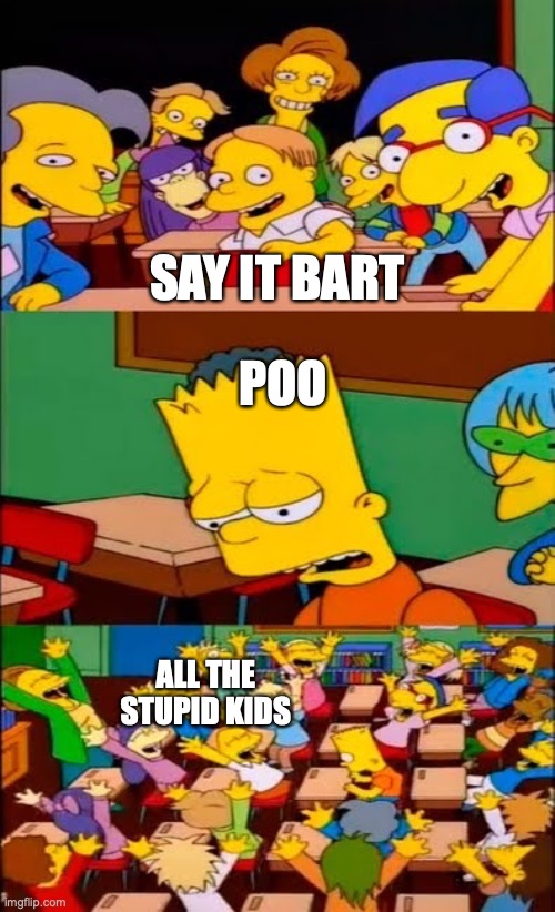POO | SAY IT BART; POO; ALL THE STUPID KIDS | image tagged in say the line bart simpsons | made w/ Imgflip meme maker