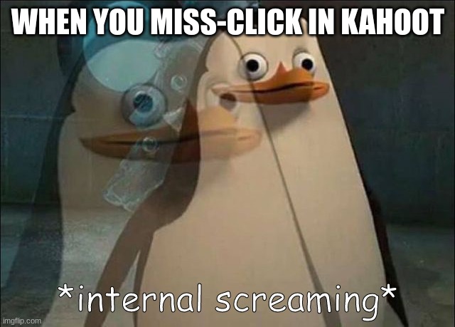 Private Internal Screaming | WHEN YOU MISS-CLICK IN KAHOOT | image tagged in private internal screaming | made w/ Imgflip meme maker