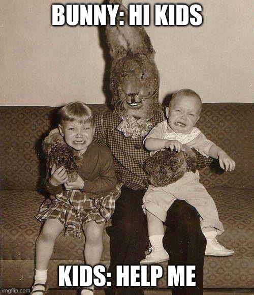 Creepy easter bunny | BUNNY: HI KIDS; KIDS: HELP ME | image tagged in creepy easter bunny | made w/ Imgflip meme maker
